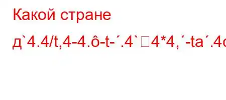 Какой стране д`4.4/t,4-4.-t-.4`4*4,-ta.4c